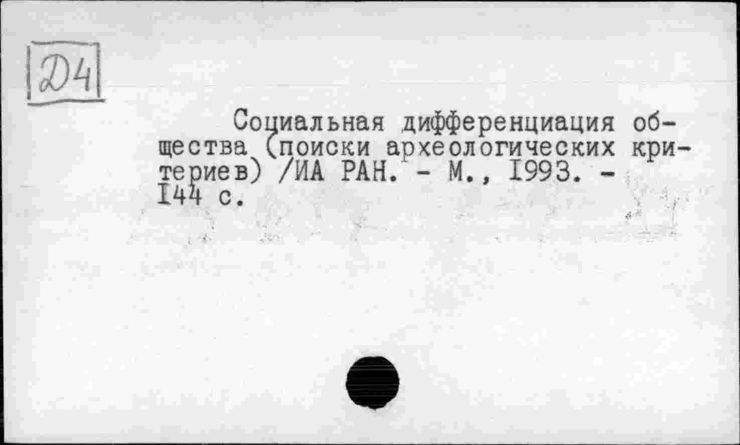 ﻿Социальная дифференциация общества (поиски археологических кри темнев) /ИА РАН. - М., 1993. -